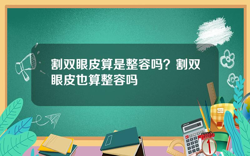 割双眼皮算是整容吗？割双眼皮也算整容吗