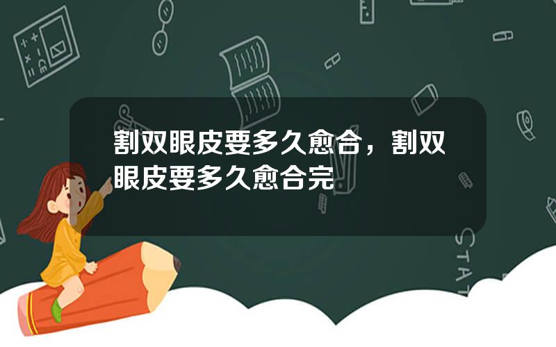割双眼皮要多久愈合，割双眼皮要多久愈合完