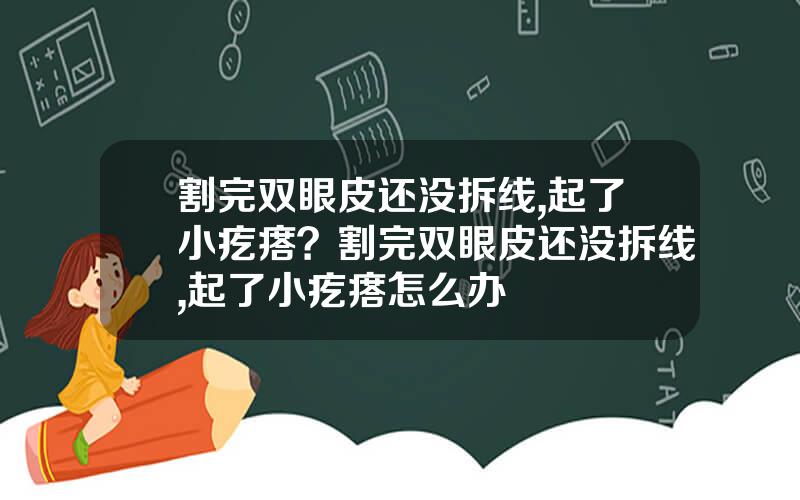 割完双眼皮还没拆线,起了小疙瘩？割完双眼皮还没拆线,起了小疙瘩怎么办