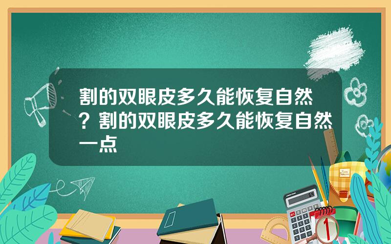 割的双眼皮多久能恢复自然？割的双眼皮多久能恢复自然一点