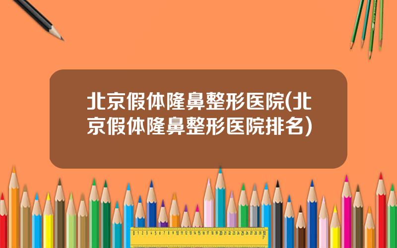 北京假体隆鼻整形医院(北京假体隆鼻整形医院排名)