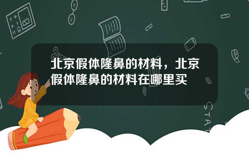 北京假体隆鼻的材料，北京假体隆鼻的材料在哪里买