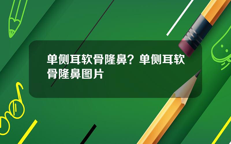 单侧耳软骨隆鼻？单侧耳软骨隆鼻图片