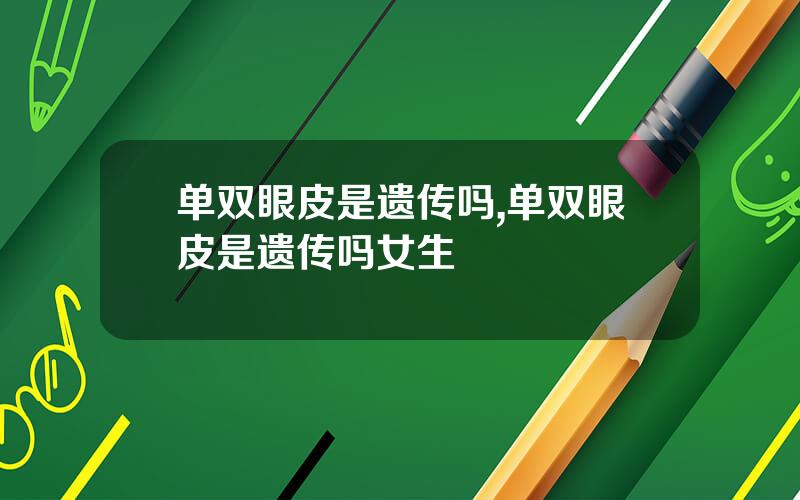 单双眼皮是遗传吗,单双眼皮是遗传吗女生