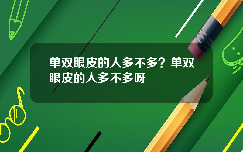 单双眼皮的人多不多？单双眼皮的人多不多呀