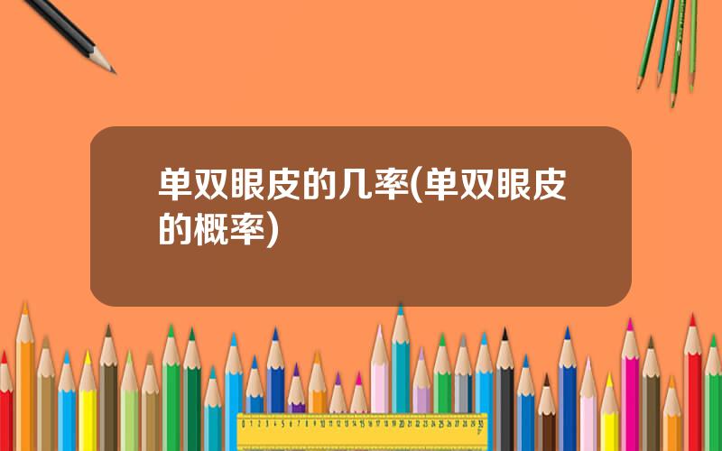 单双眼皮的几率(单双眼皮的概率)