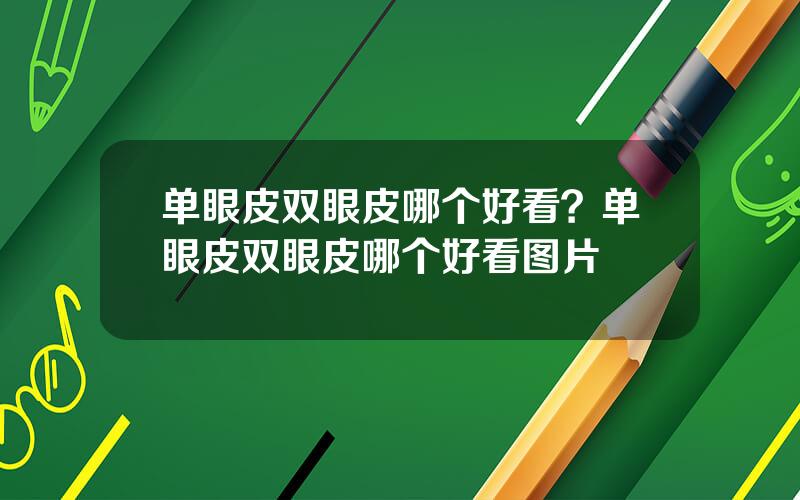 单眼皮双眼皮哪个好看？单眼皮双眼皮哪个好看图片