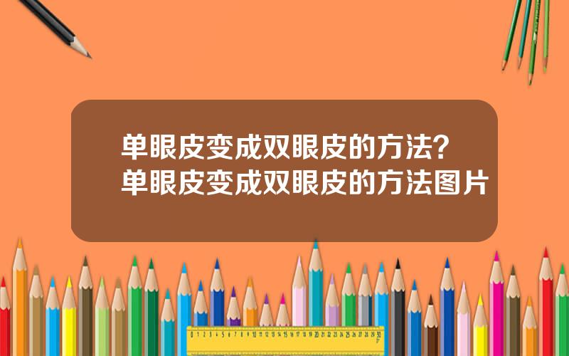 单眼皮变成双眼皮的方法？单眼皮变成双眼皮的方法图片