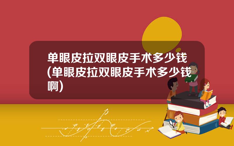 单眼皮拉双眼皮手术多少钱(单眼皮拉双眼皮手术多少钱啊)