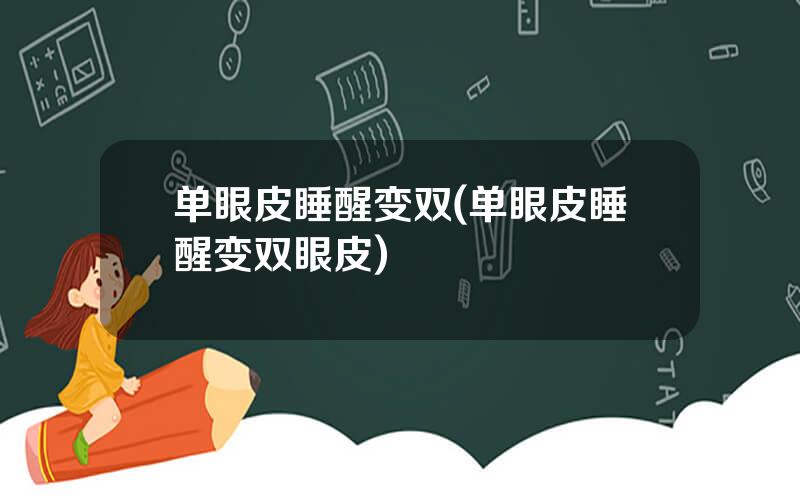 单眼皮睡醒变双(单眼皮睡醒变双眼皮)