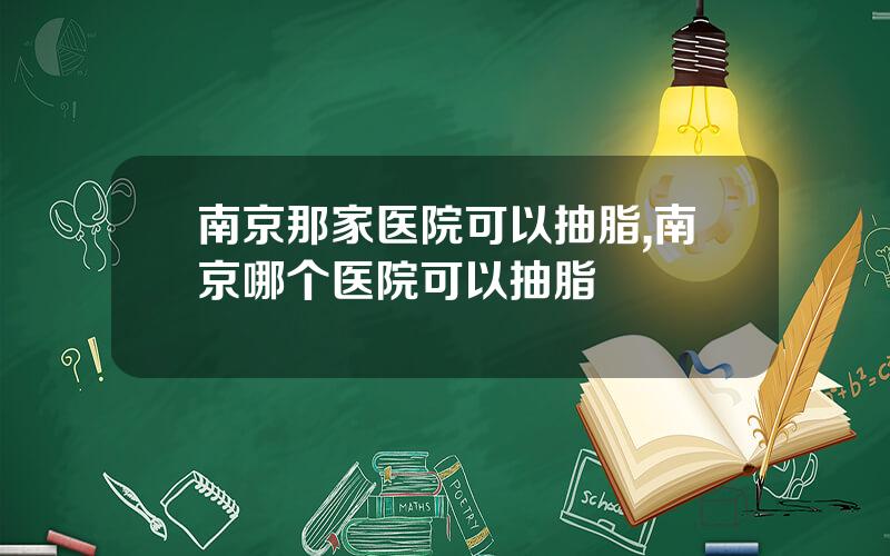 南京那家医院可以抽脂,南京哪个医院可以抽脂