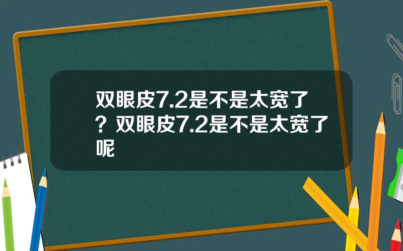 双眼皮7.2是不是太宽了？双眼皮7.2是不是太宽了呢