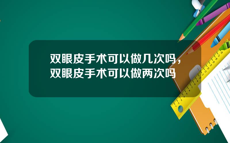 双眼皮手术可以做几次吗，双眼皮手术可以做两次吗