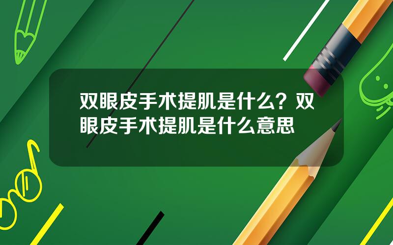 双眼皮手术提肌是什么？双眼皮手术提肌是什么意思