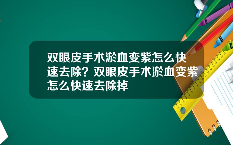双眼皮手术淤血变紫怎么快速去除？双眼皮手术淤血变紫怎么快速去除掉