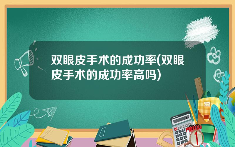 双眼皮手术的成功率(双眼皮手术的成功率高吗)