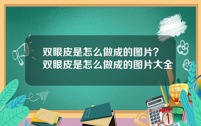 双眼皮是怎么做成的图片？双眼皮是怎么做成的图片大全