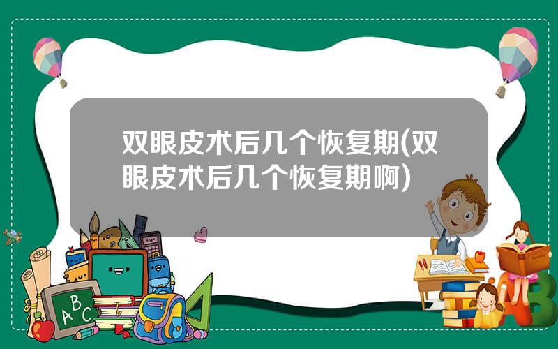 双眼皮术后几个恢复期(双眼皮术后几个恢复期啊)