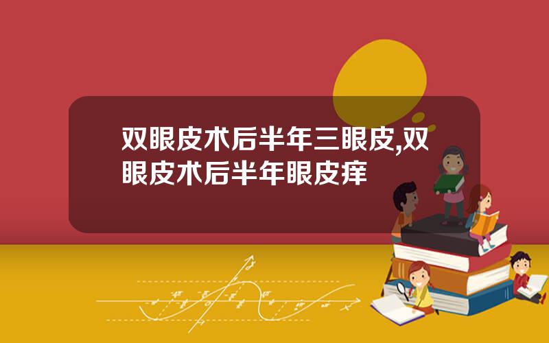 双眼皮术后半年三眼皮,双眼皮术后半年眼皮痒