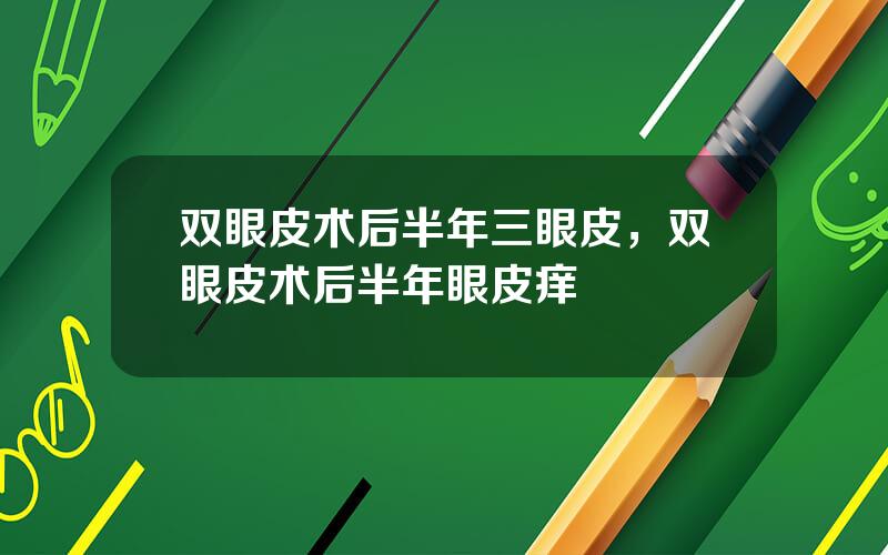 双眼皮术后半年三眼皮，双眼皮术后半年眼皮痒