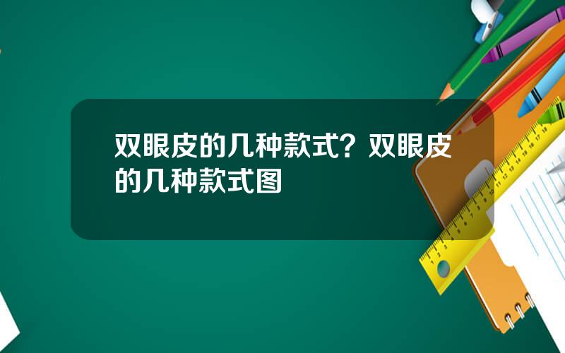 双眼皮的几种款式？双眼皮的几种款式图