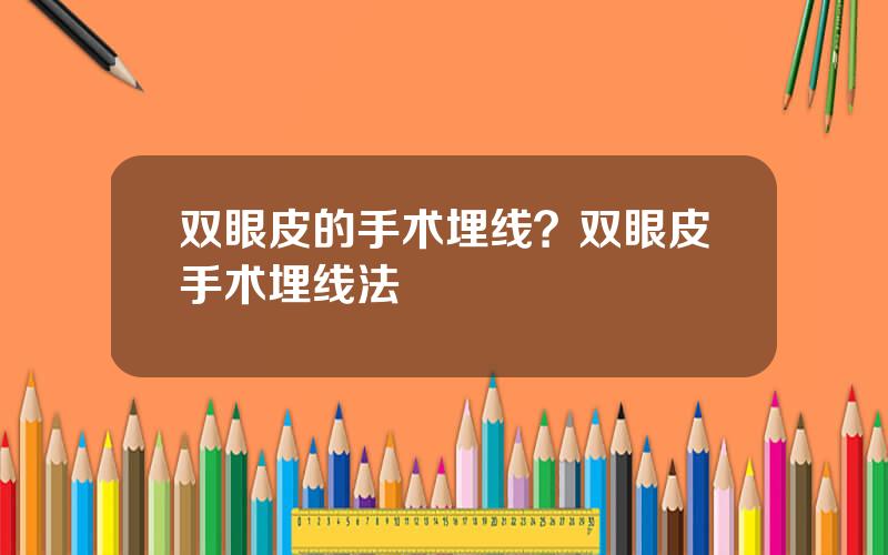 双眼皮的手术埋线？双眼皮手术埋线法