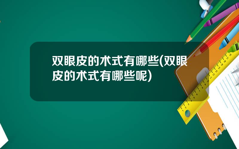 双眼皮的术式有哪些(双眼皮的术式有哪些呢)