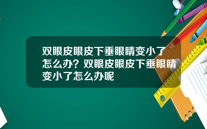 双眼皮眼皮下垂眼睛变小了怎么办？双眼皮眼皮下垂眼睛变小了怎么办呢