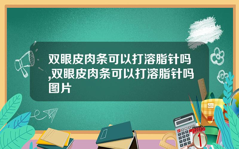 双眼皮肉条可以打溶脂针吗,双眼皮肉条可以打溶脂针吗图片