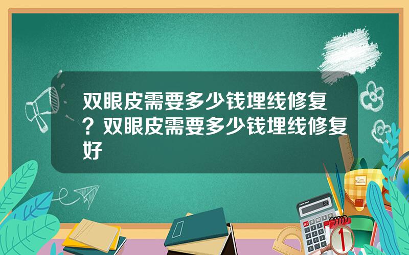 双眼皮需要多少钱埋线修复？双眼皮需要多少钱埋线修复好