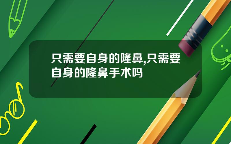 只需要自身的隆鼻,只需要自身的隆鼻手术吗