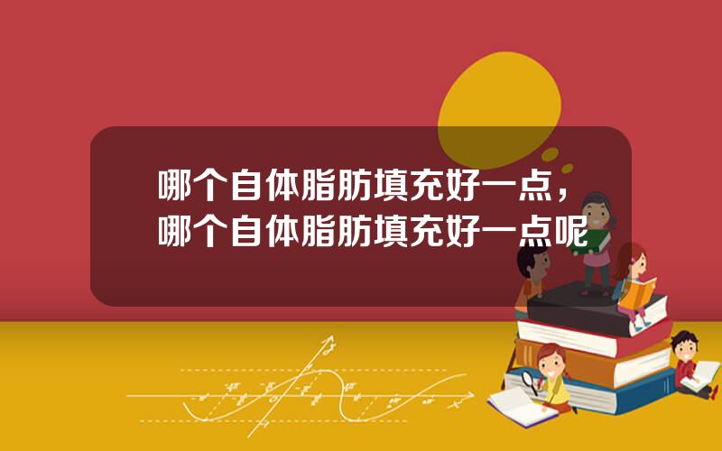 哪个自体脂肪填充好一点，哪个自体脂肪填充好一点呢