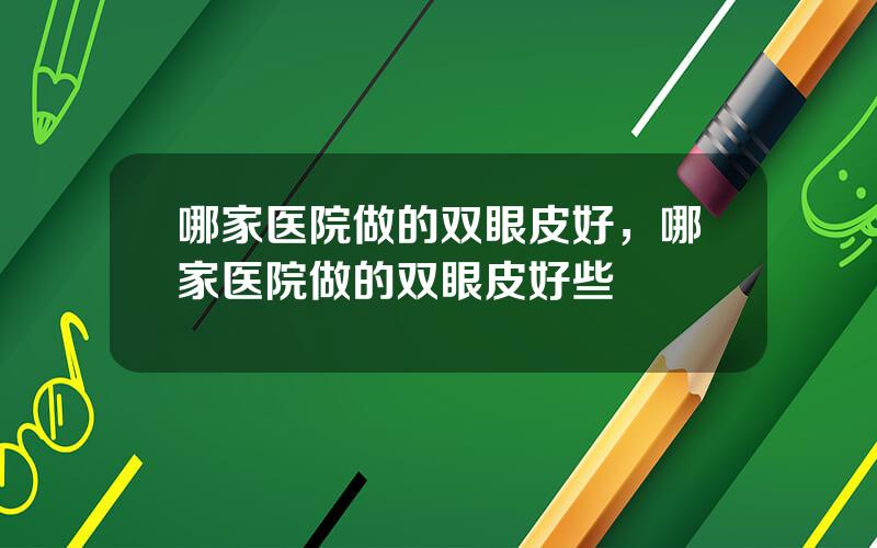哪家医院做的双眼皮好，哪家医院做的双眼皮好些