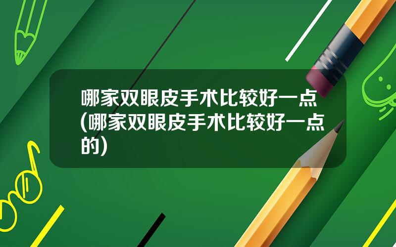 哪家双眼皮手术比较好一点(哪家双眼皮手术比较好一点的)