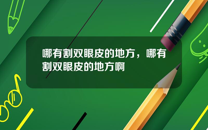 哪有割双眼皮的地方，哪有割双眼皮的地方啊