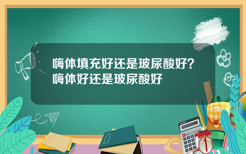 嗨体填充好还是玻尿酸好？嗨体好还是玻尿酸好