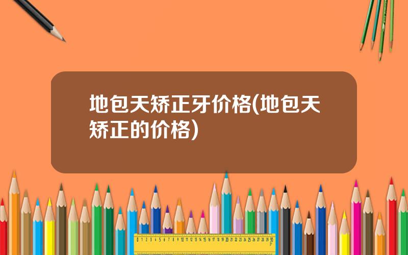 地包天矫正牙价格(地包天矫正的价格)