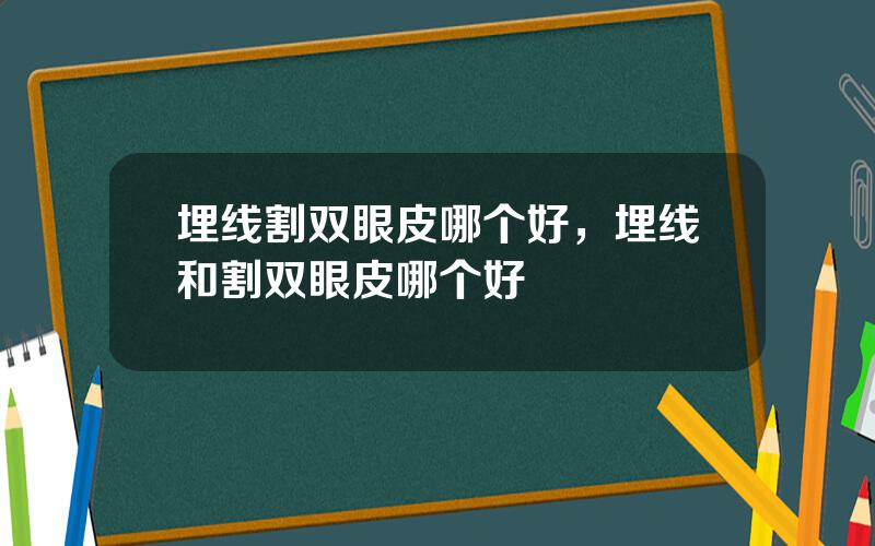 埋线割双眼皮哪个好，埋线和割双眼皮哪个好