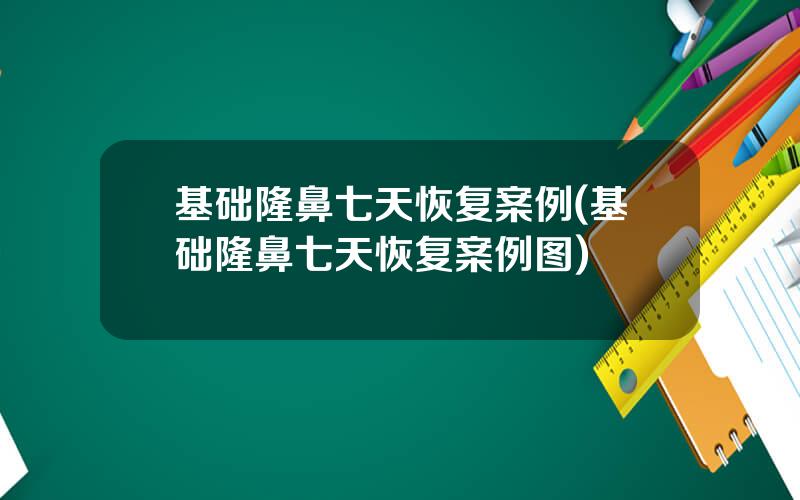 基础隆鼻七天恢复案例(基础隆鼻七天恢复案例图)