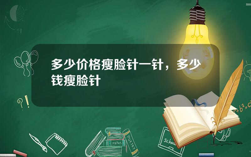 多少价格瘦脸针一针，多少钱瘦脸针