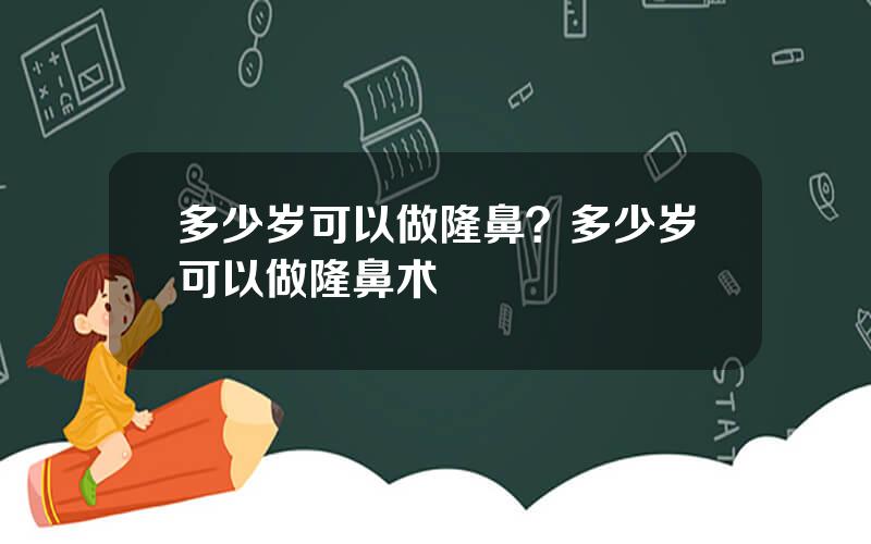 多少岁可以做隆鼻？多少岁可以做隆鼻术