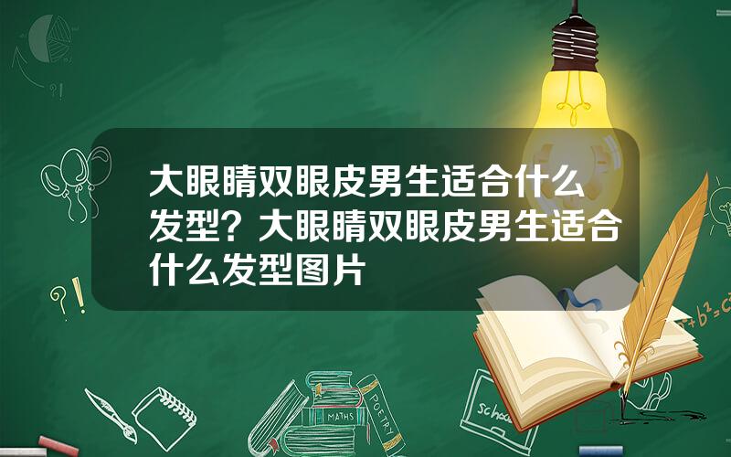 大眼睛双眼皮男生适合什么发型？大眼睛双眼皮男生适合什么发型图片
