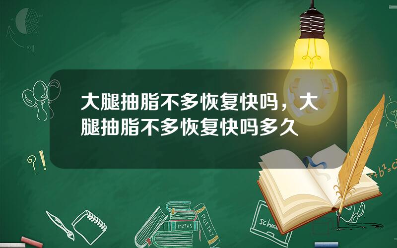 大腿抽脂不多恢复快吗，大腿抽脂不多恢复快吗多久
