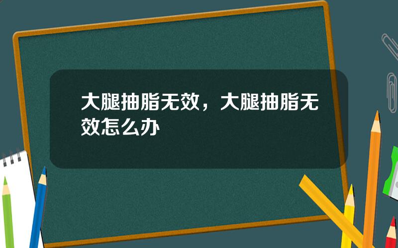大腿抽脂无效，大腿抽脂无效怎么办