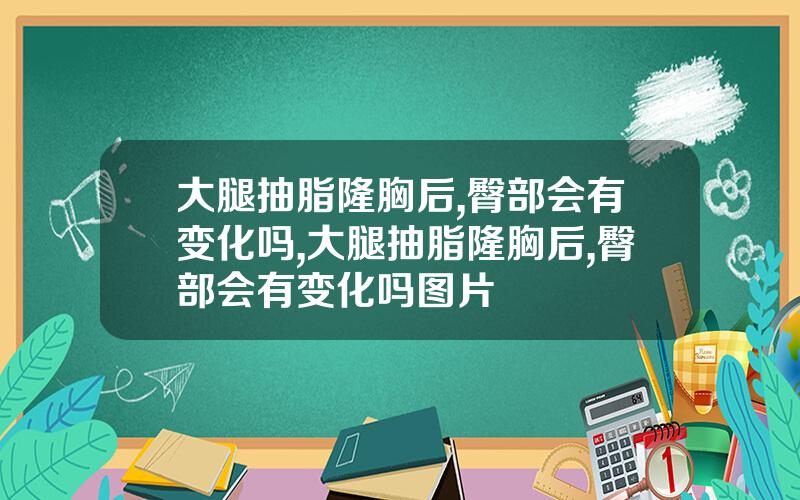 大腿抽脂隆胸后,臀部会有变化吗,大腿抽脂隆胸后,臀部会有变化吗图片