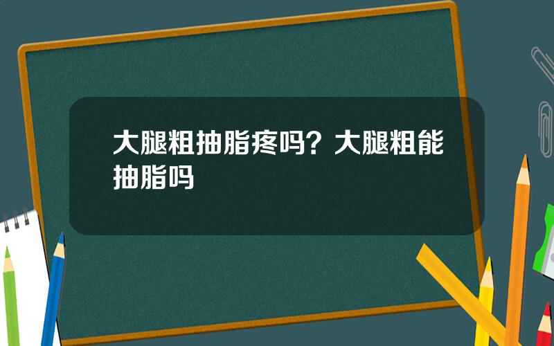 大腿粗抽脂疼吗？大腿粗能抽脂吗