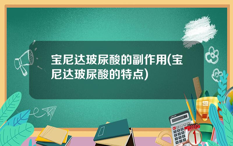 宝尼达玻尿酸的副作用(宝尼达玻尿酸的特点)