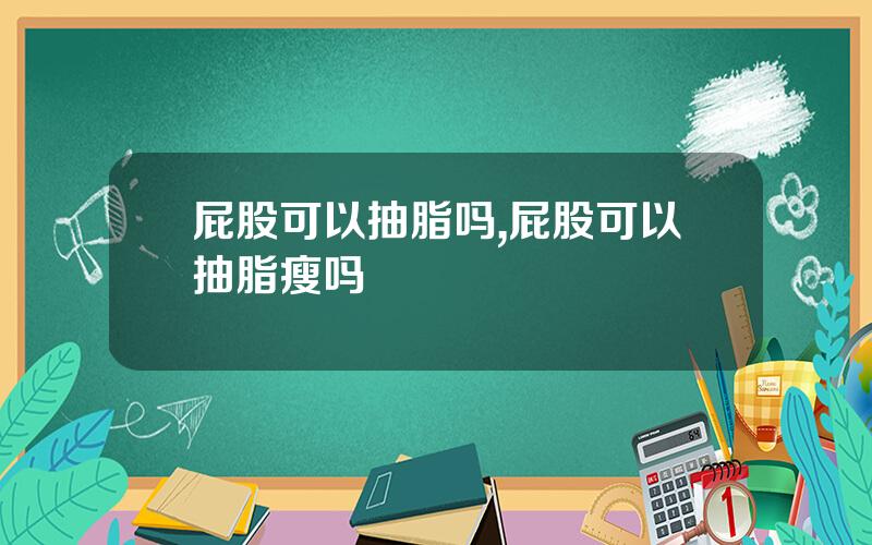 屁股可以抽脂吗,屁股可以抽脂瘦吗