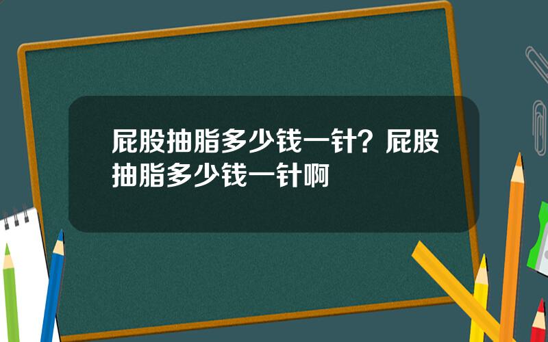 屁股抽脂多少钱一针？屁股抽脂多少钱一针啊