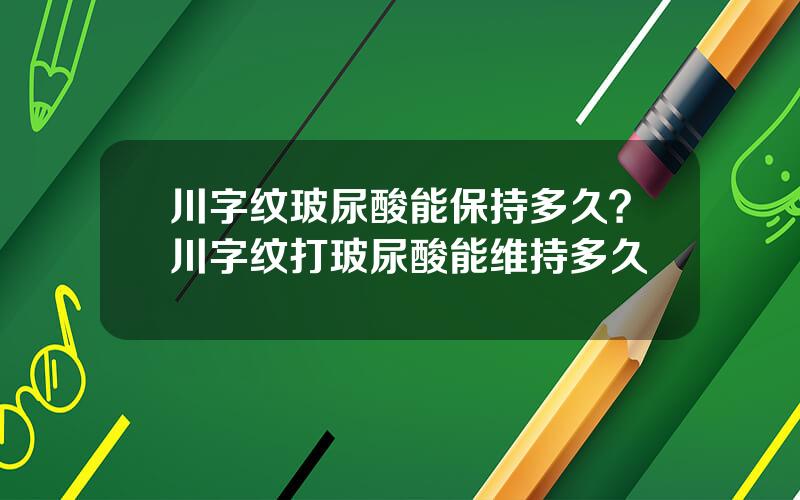 川字纹玻尿酸能保持多久？川字纹打玻尿酸能维持多久